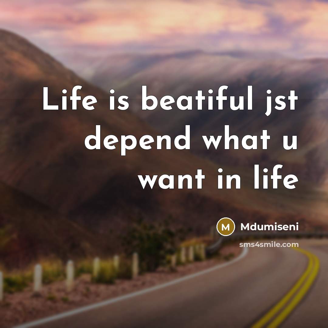“Life is beatiful jst depend what u want in life” quote by Mdumiseni