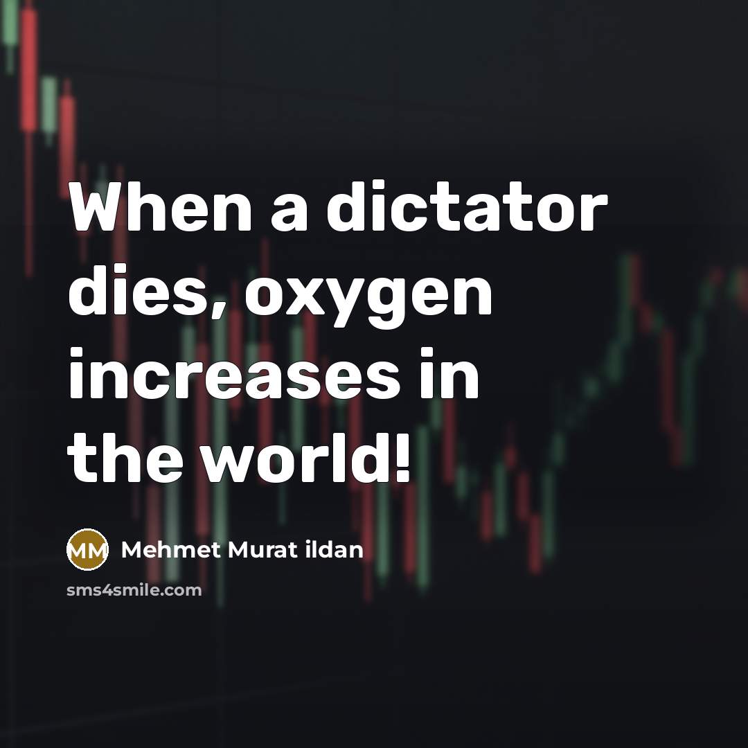 “When a dictator dies, oxygen increases in the world!…” quote by Mehmet Murat Ildan