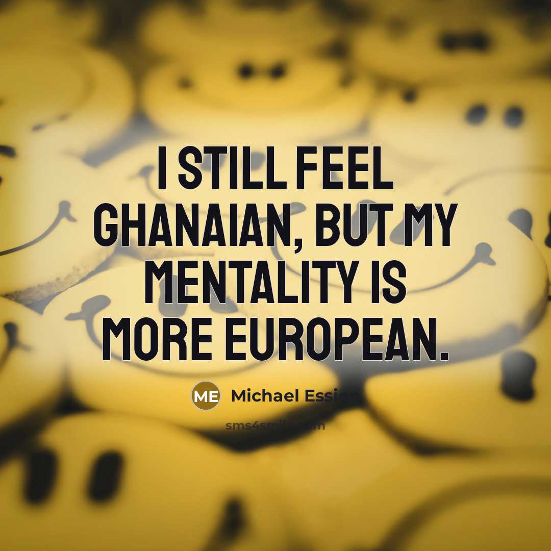 “I still feel Ghanaian, but my mentality is more European.…” quote by Michael Essien