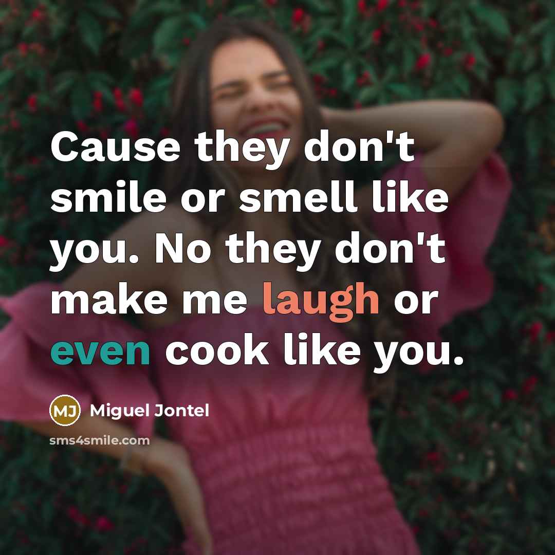 “Cause they don't smile or smell like you. No they don't make me laugh or even cook like you.” quote by Miguel Jontel