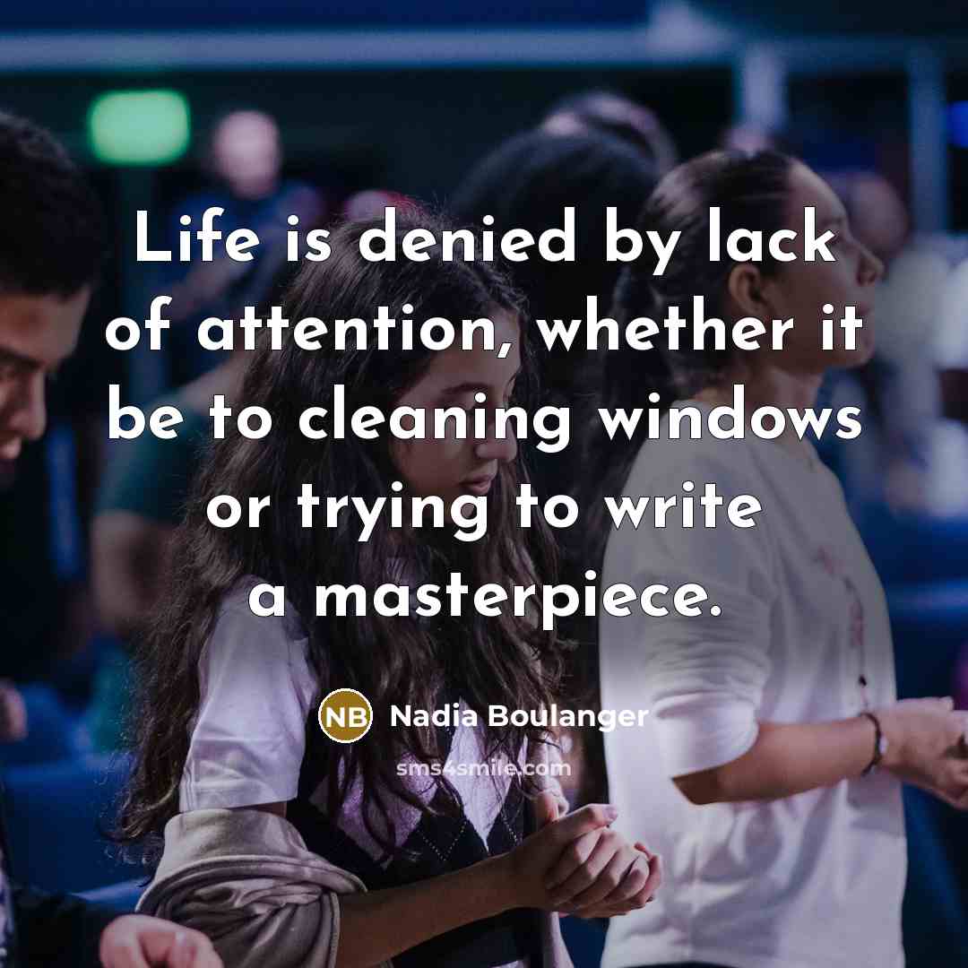 “Life is denied by lack of attention, whether it be…” quote by Nadia Boulanger