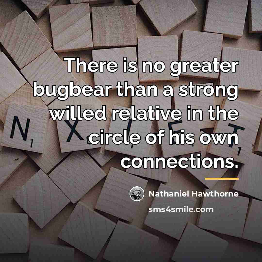 “There is no greater bugbear than a strong willed relative…” quote by Nathaniel Hawthorne