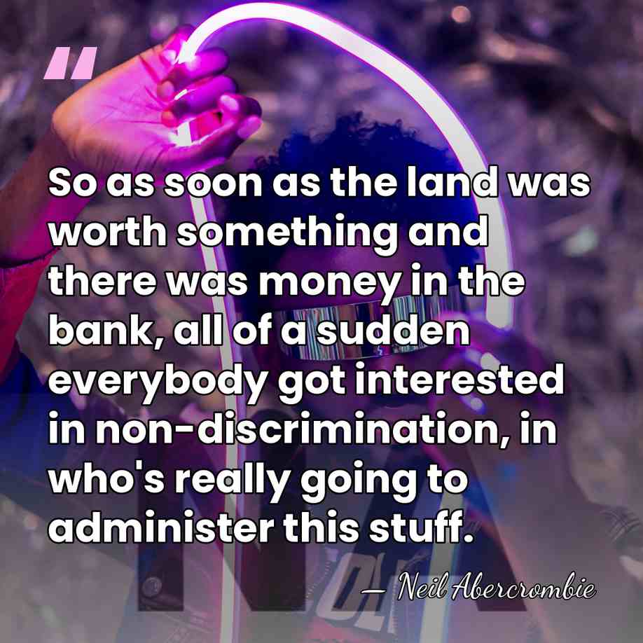 So as soon as the land was worth something and there was&hellip; - Neil Abercrombie