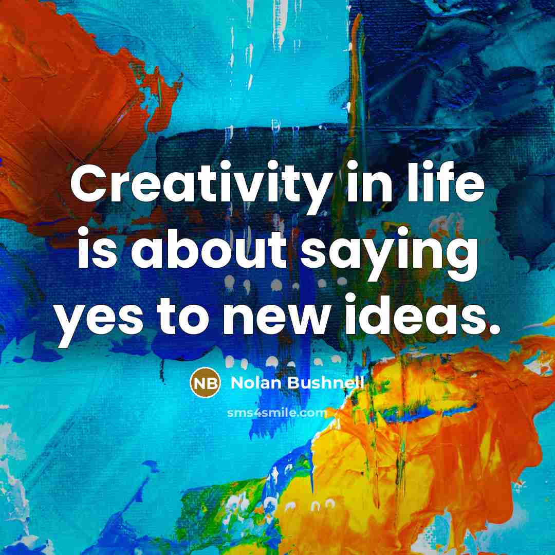 “Creativity in life is about saying yes to new ideas.…” quote by Nolan Bushnell