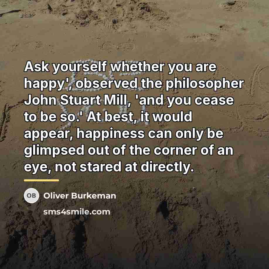 “Ask yourself whether you are happy', observed the philosopher John…” quote by Oliver Burkeman