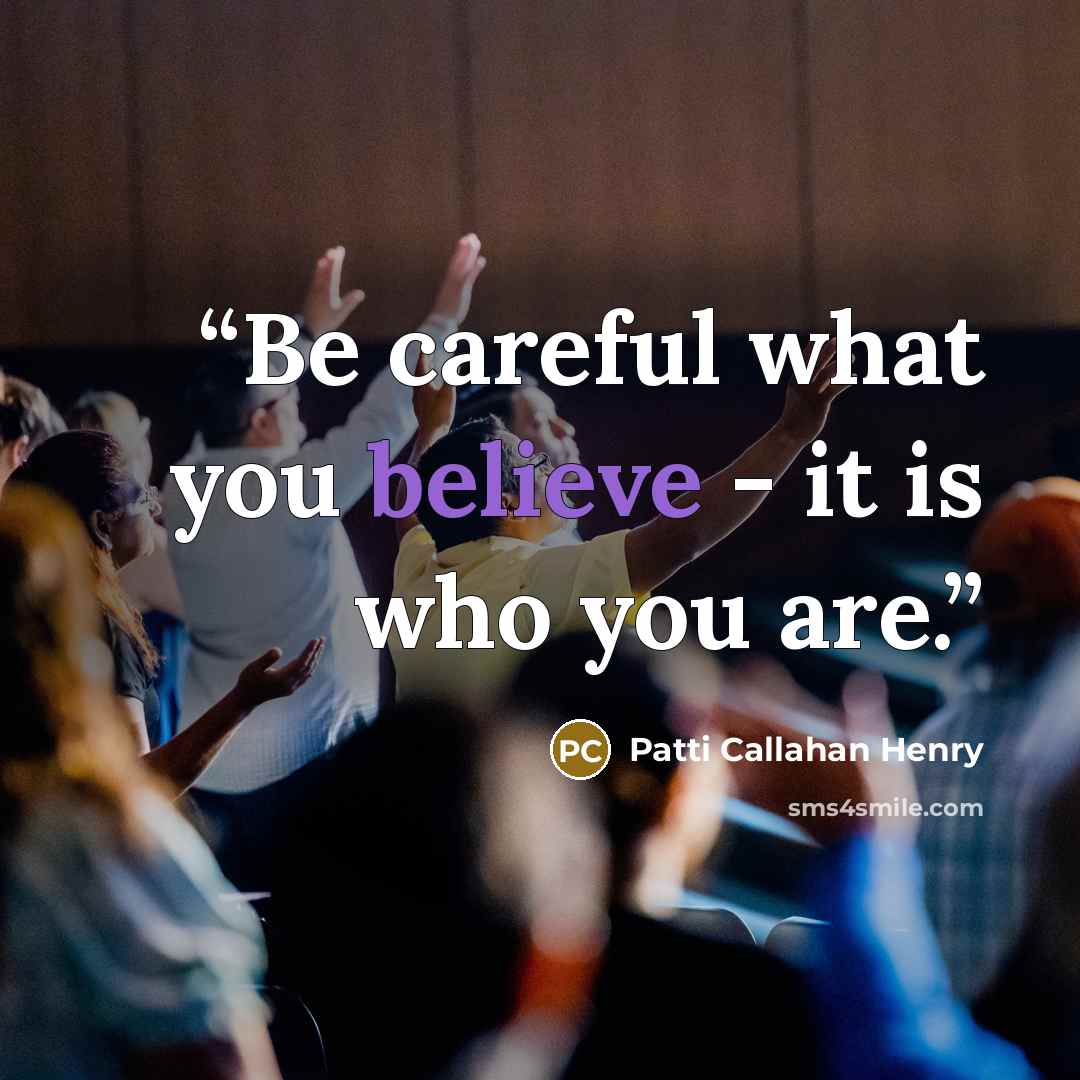 “Be careful what you believe - it is who you are.” quote by Patti Callahan Henry