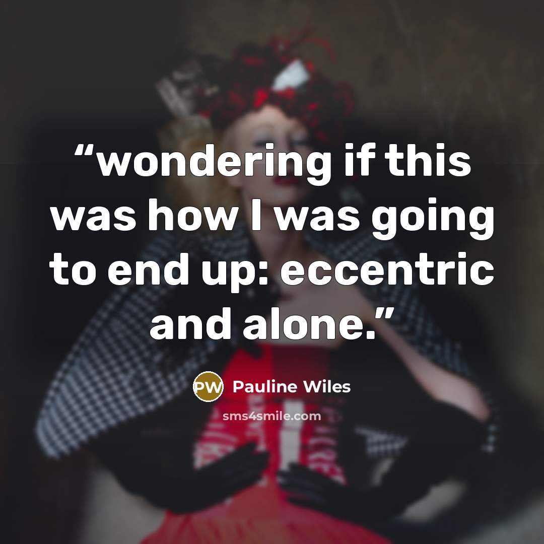 “wondering if this was how I was going to end up: eccentric and alone.” quote by Pauline Wiles