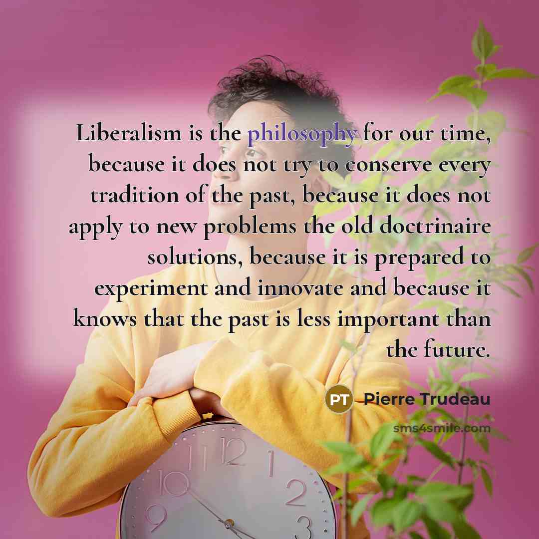 “Liberalism is the philosophy for our time, because it does…” quote by Pierre Trudeau