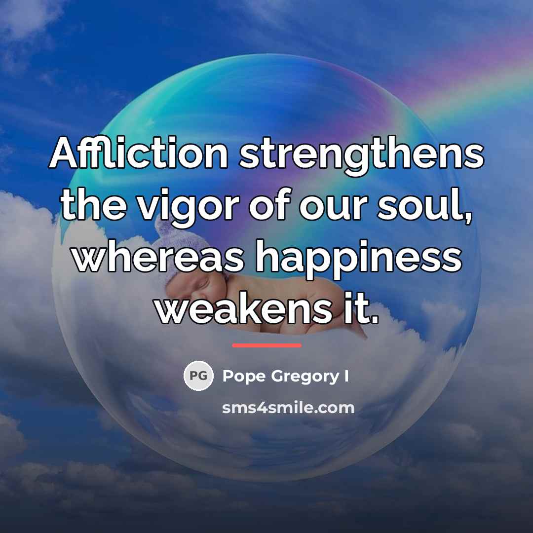 “Affliction strengthens the vigor of our soul, whereas happiness weakens…” quote by Pope Gregory I