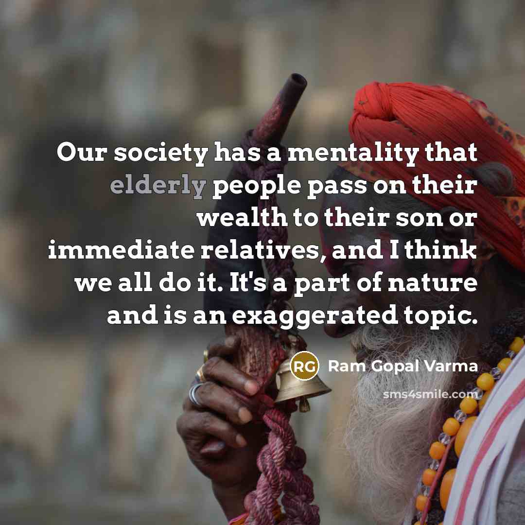 “Our society has a mentality that elderly people pass on…” quote by Ram Gopal Varma