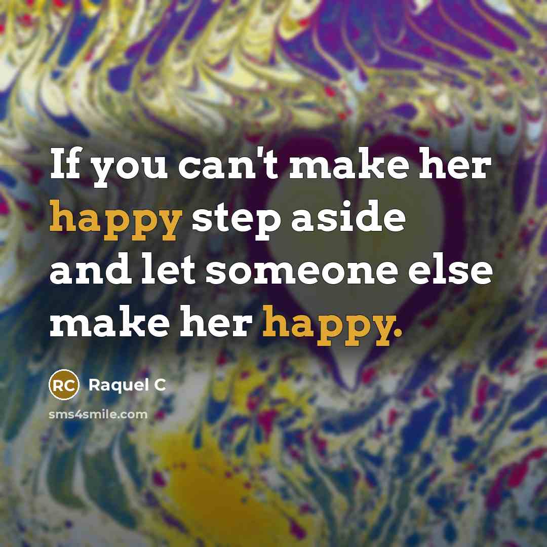 “If you can't make her happy step aside and let…” quote by Raquel C