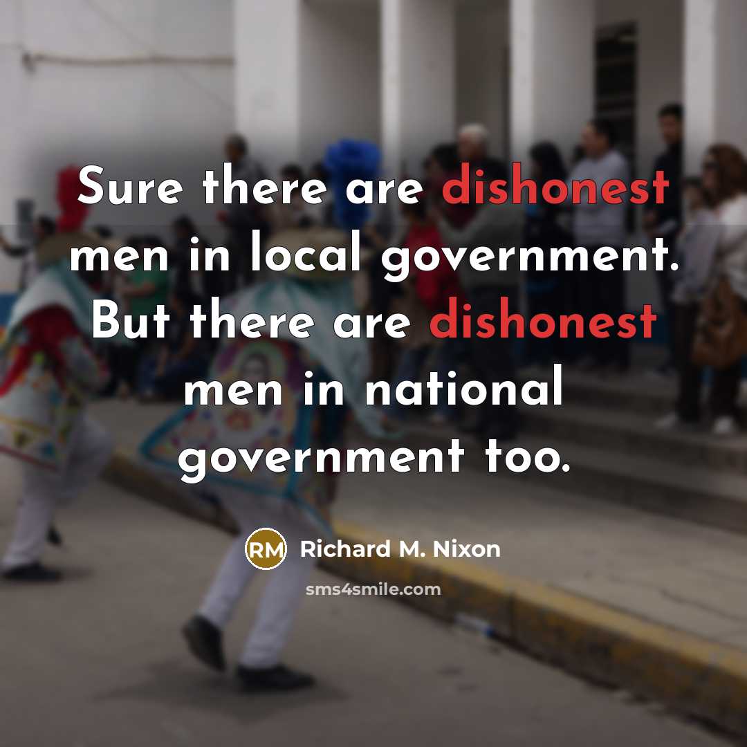 “Sure there are dishonest men in local government. But there are dishonest men in national government too.” quote by Richard M. Nixon