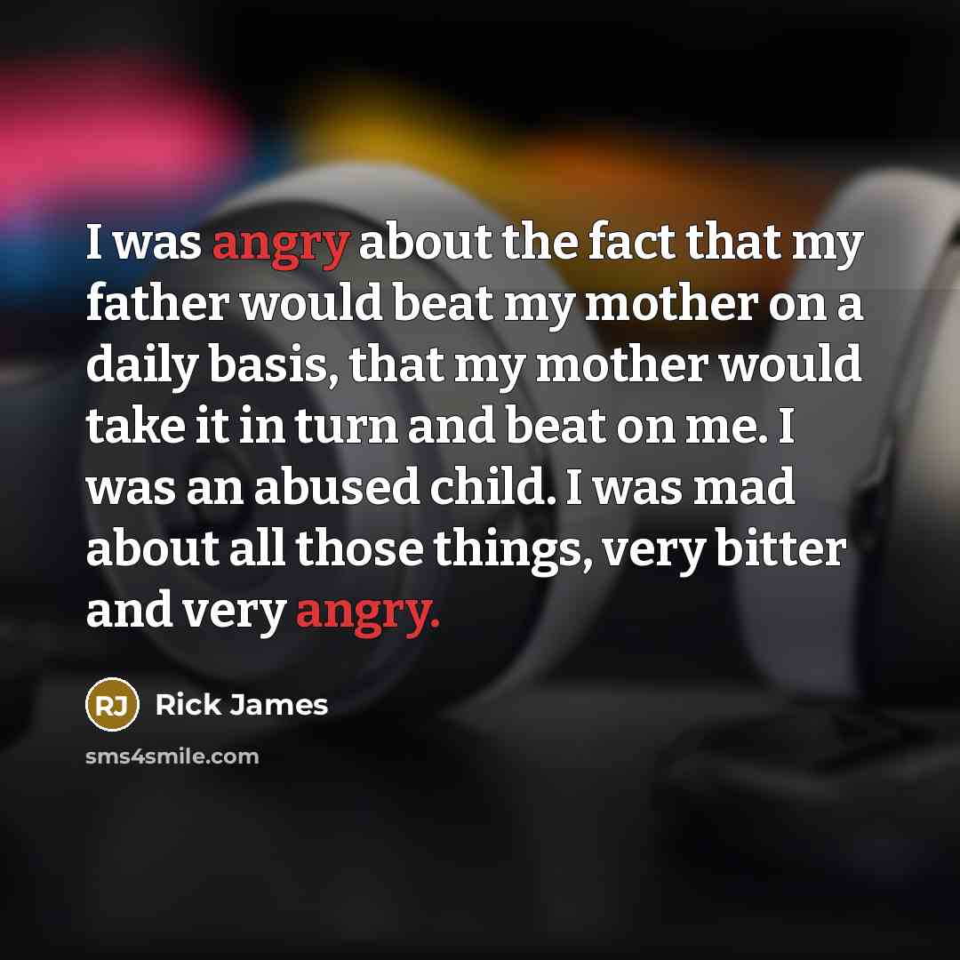 “I was angry about the fact that my father would…” quote by Rick James