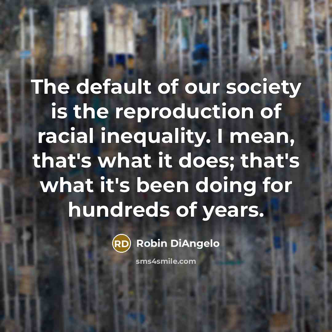 “The default of our society is the reproduction of racial…” quote by Robin DiAngelo