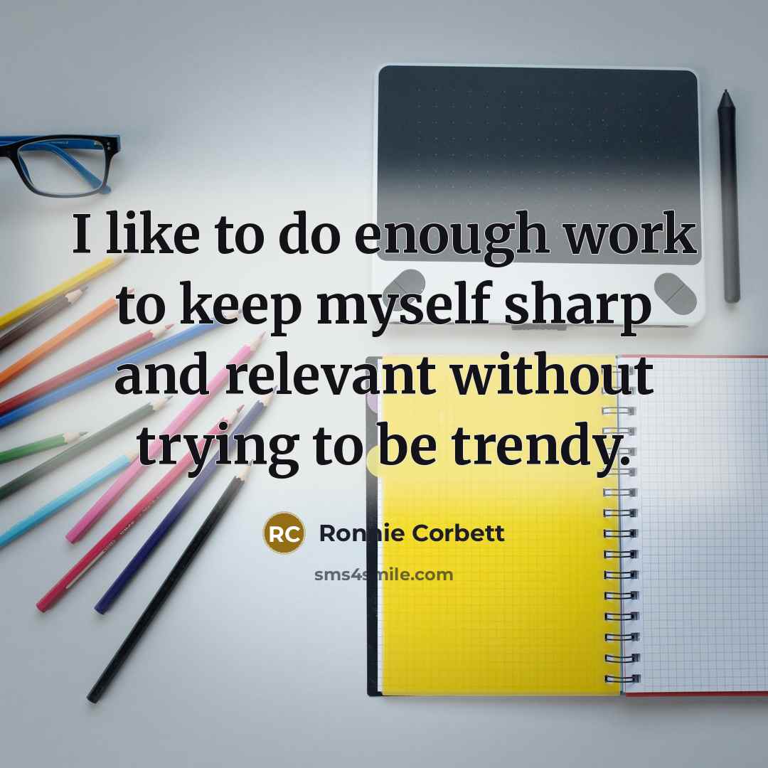 “I like to do enough work to keep myself sharp…” quote by Ronnie Corbett