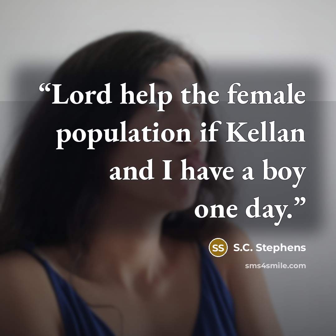 “Lord help the female population if Kellan and I have a boy one day.” quote by S.C. Stephens