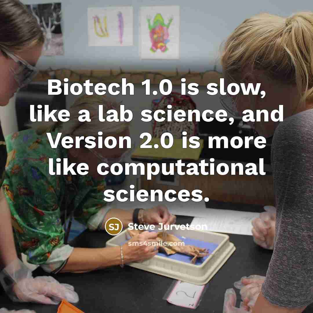 “Biotech 1.0 is slow, like a lab science, and Version 2.0 is more like computational sciences.” quote by Steve Jurvetson