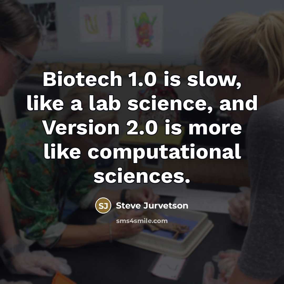 “Biotech 1.0 is slow, like a lab science, and Version…” quote by Steve Jurvetson