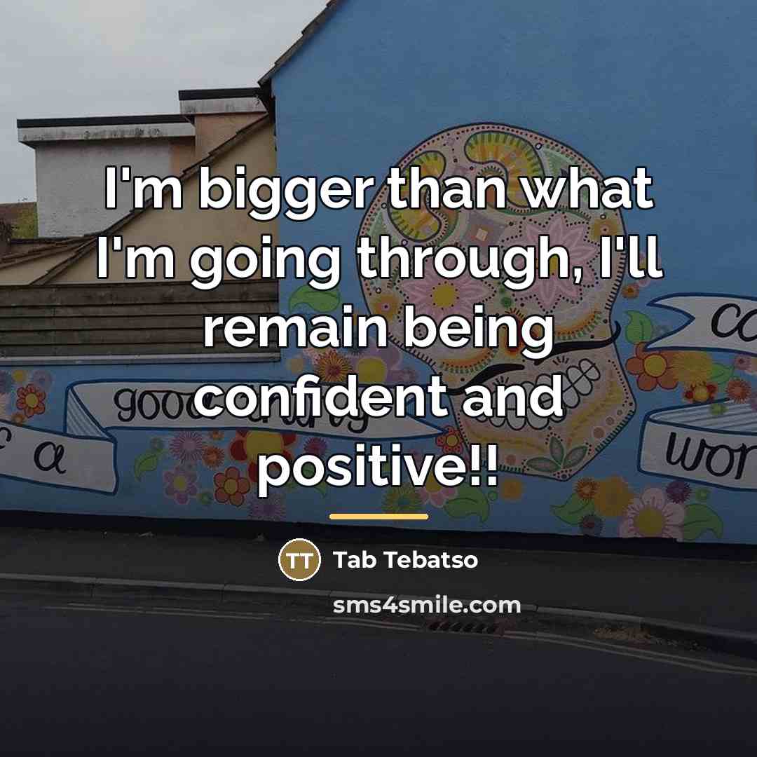 “I'm bigger than what I'm going through, I'll remain being…” quote by Tab Tebatso
