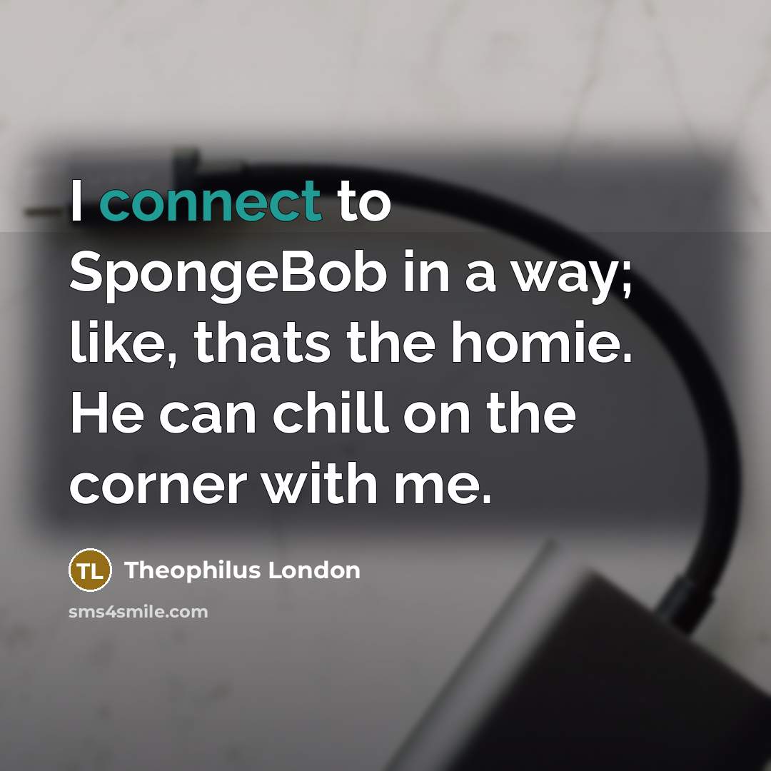 “I connect to SpongeBob in a way; like, thats the…” quote by Theophilus London