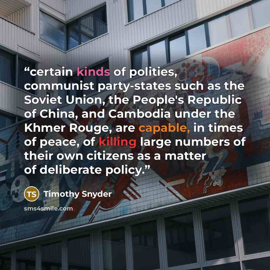 “certain kinds of polities, communist party-states such as the Soviet Union, the People's Republic of China, and Cambodia under the Khmer Rouge, are capable, in times of peace, of killing large numbers of their own citizens as a matter of deliberate policy.” quote by Timothy Snyder