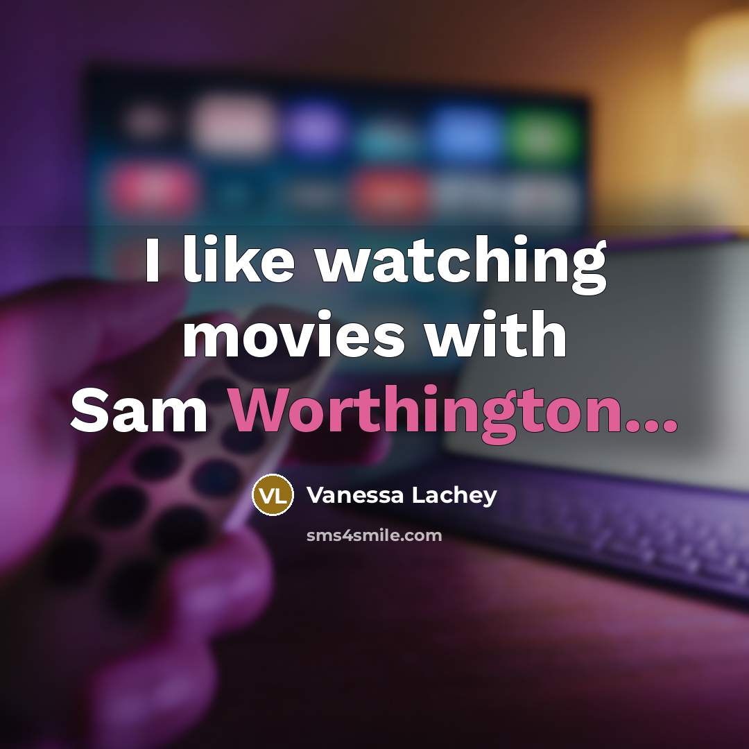 “I like watching movies with Sam Worthington...” quote by Vanessa Lachey
