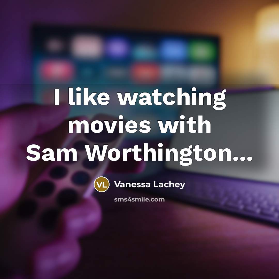 “I like watching movies with Sam Worthington...…” quote by Vanessa Lachey