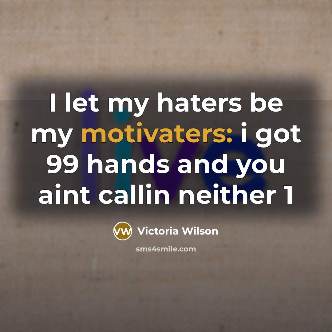 “I let my haters be my motivaters: i got 99 hands and you aint callin neither 1” quote by Victoria Wilson