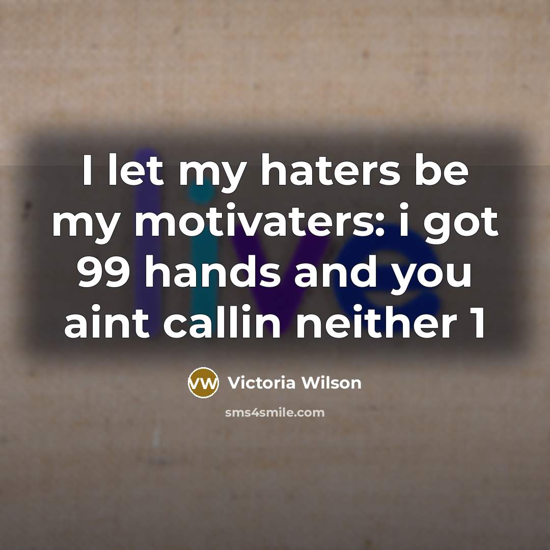 “I let my haters be my motivaters: i got 99 hands and you aint callin neither 1” quote by Victoria Wilson