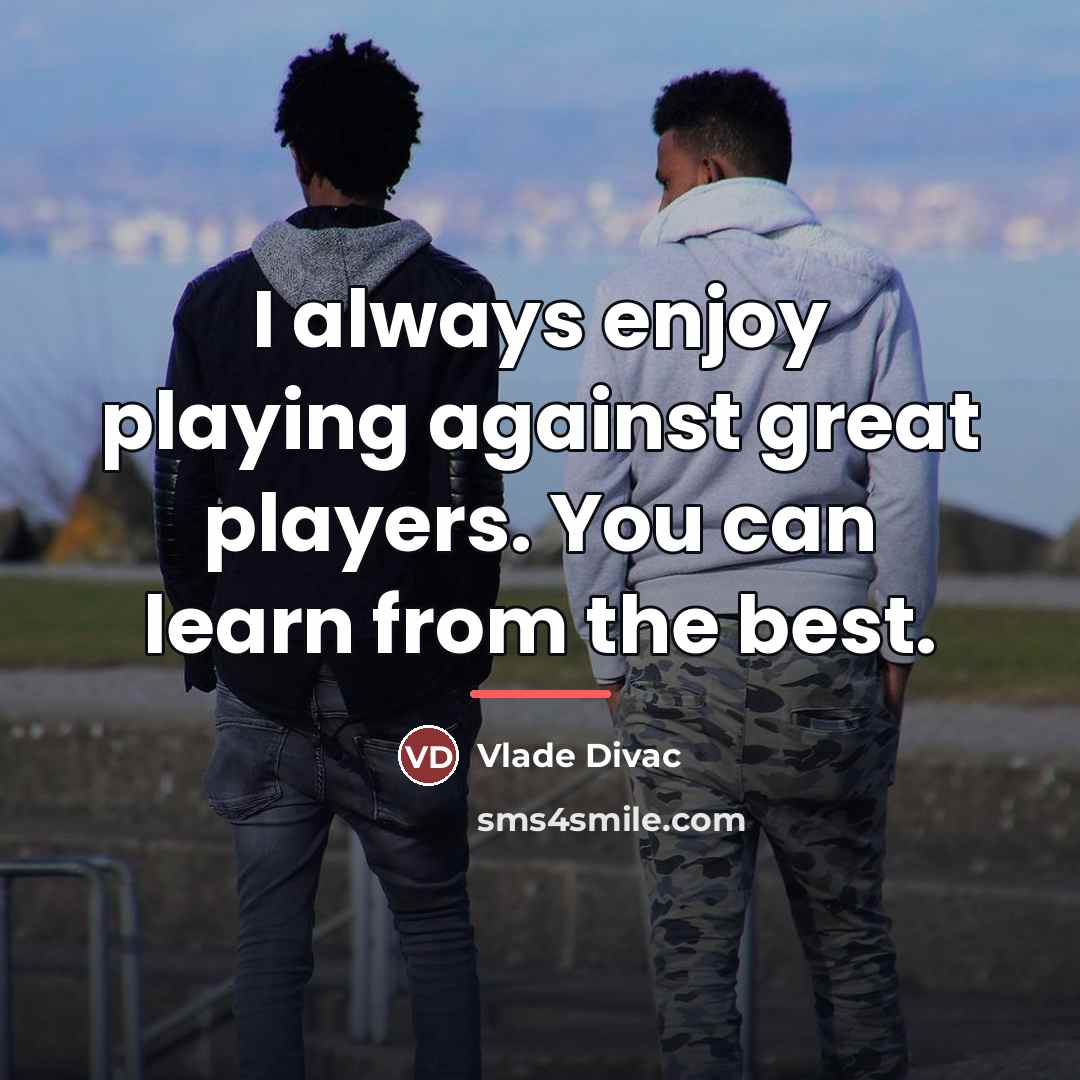 “I always enjoy playing against great players. You can learn…” quote by Vlade Divac