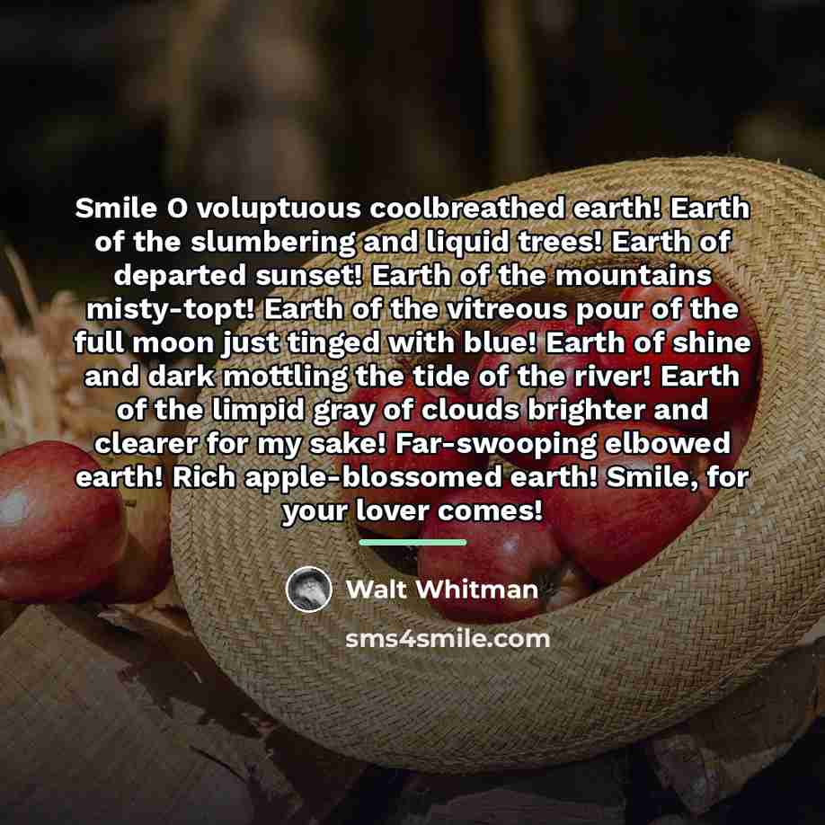 “Smile O voluptuous coolbreathed earth! Earth of the slumbering and…” quote by Walt Whitman