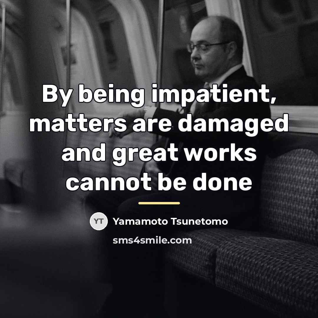 “By being impatient, matters are damaged and great works cannot…” quote by Yamamoto Tsunetomo