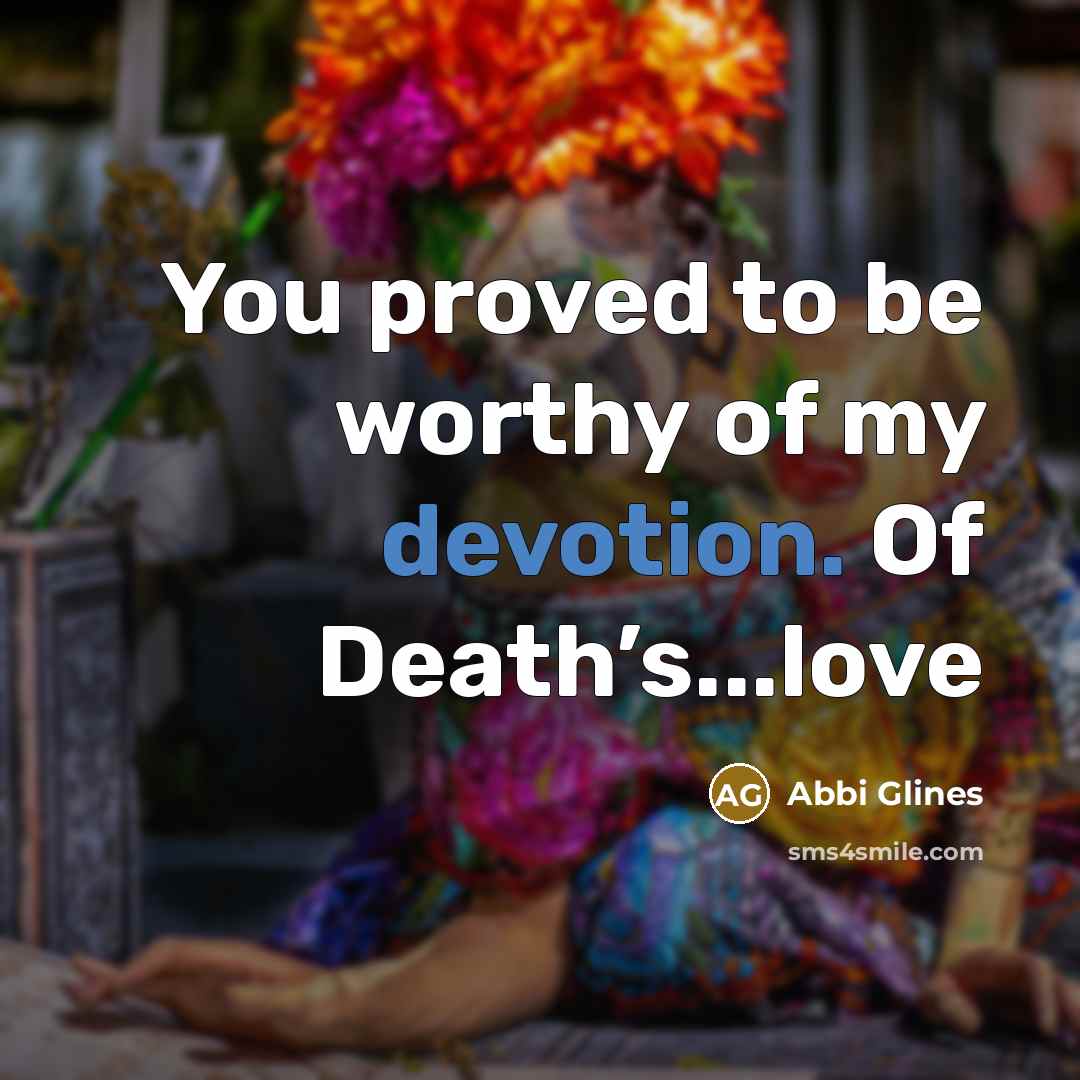 “You proved to be worthy of my devotion. Of Death’s...love…” quote by Abbi Glines