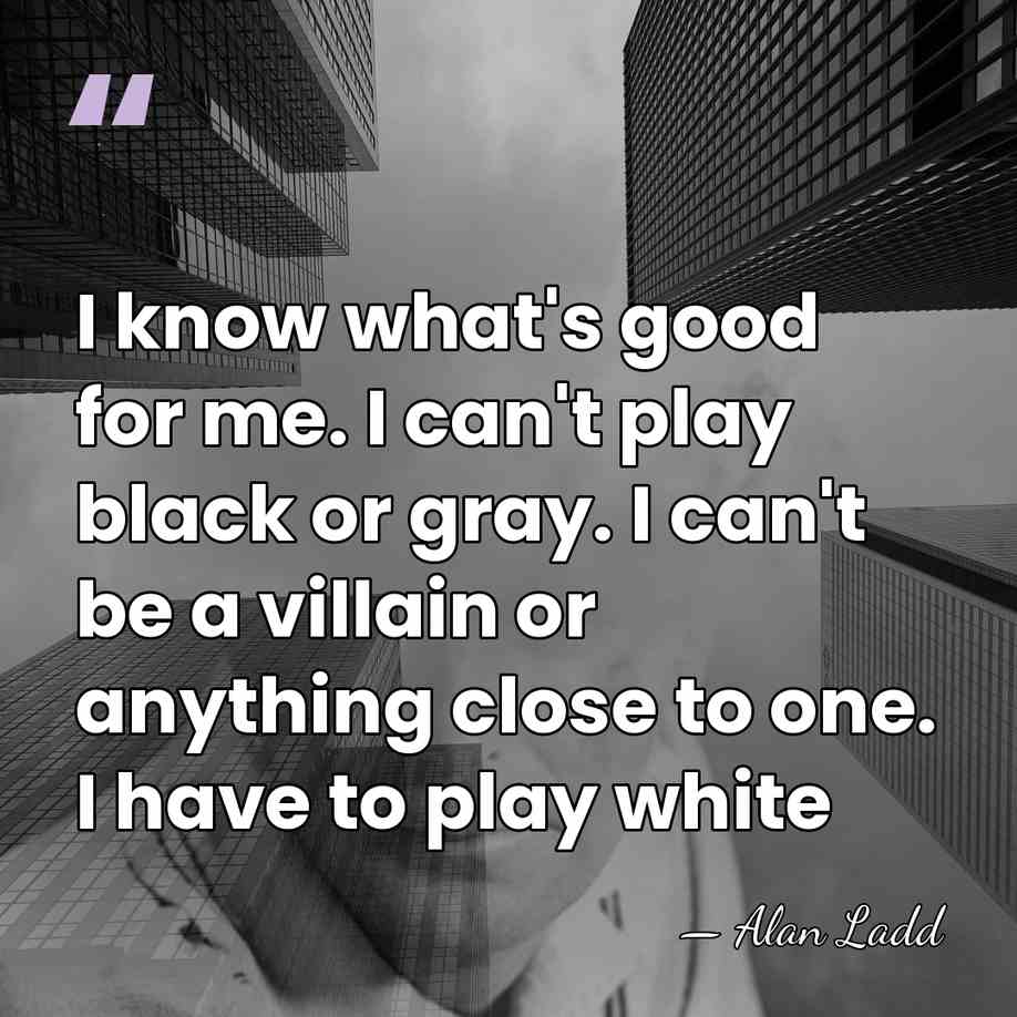 I know what's good for me. I can't play black or gray.&hellip; - Alan Ladd