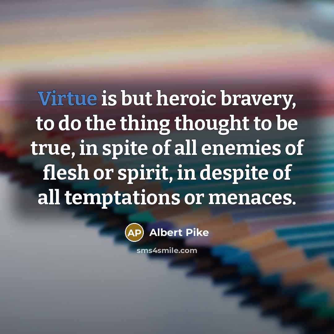 “Virtue is but heroic bravery, to do the thing thought…” quote by Albert Pike