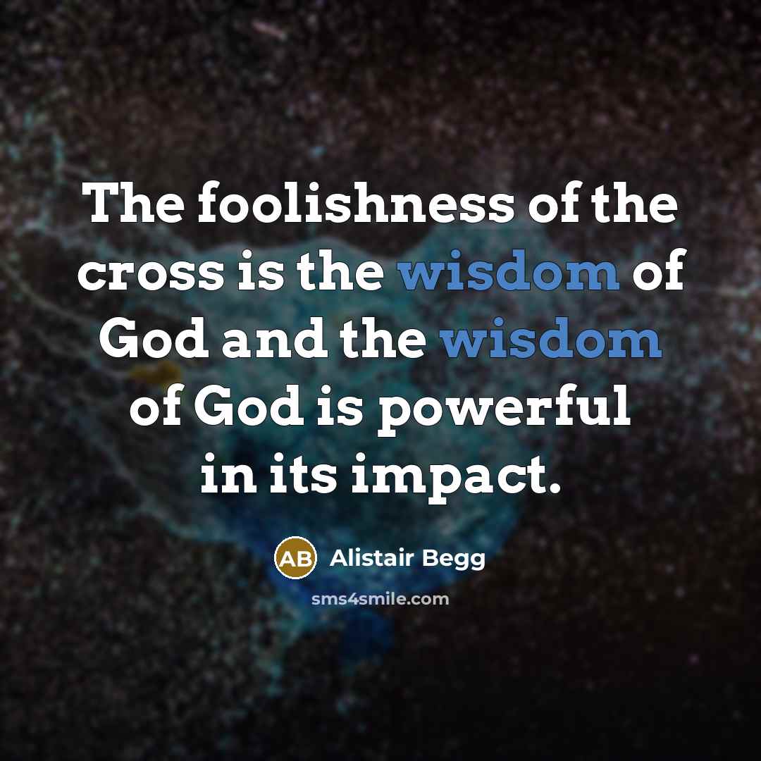 “The foolishness of the cross is the wisdom of God…” quote by Alistair Begg