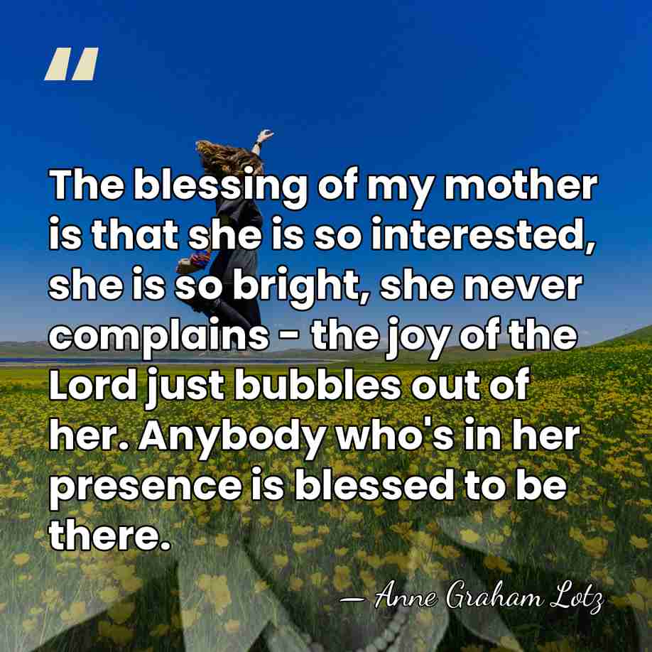 The blessing of my mother is that she is so interested, she&hellip; - Anne Graham Lotz