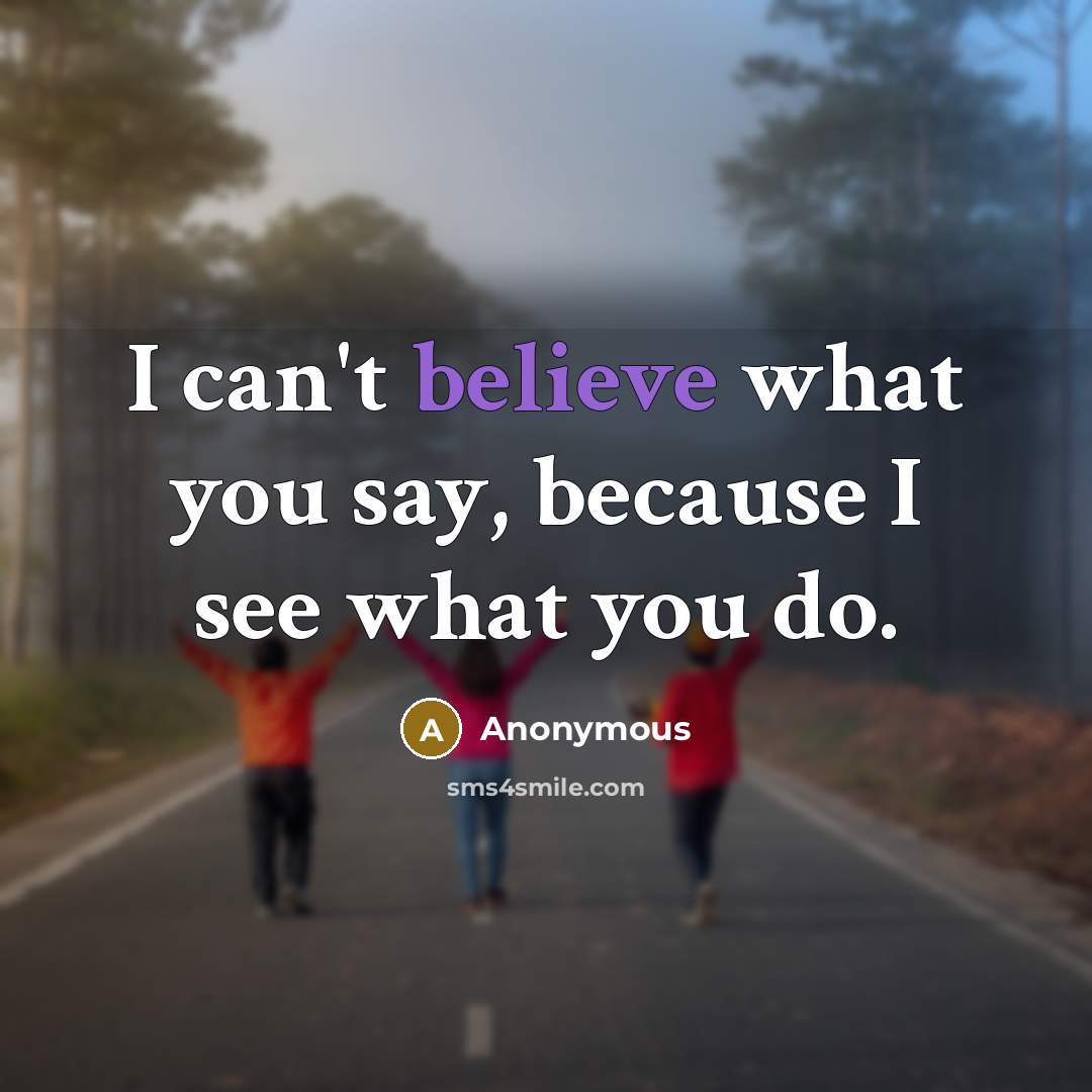 “I can't believe what you say, because I see what…” quote by Anonymous