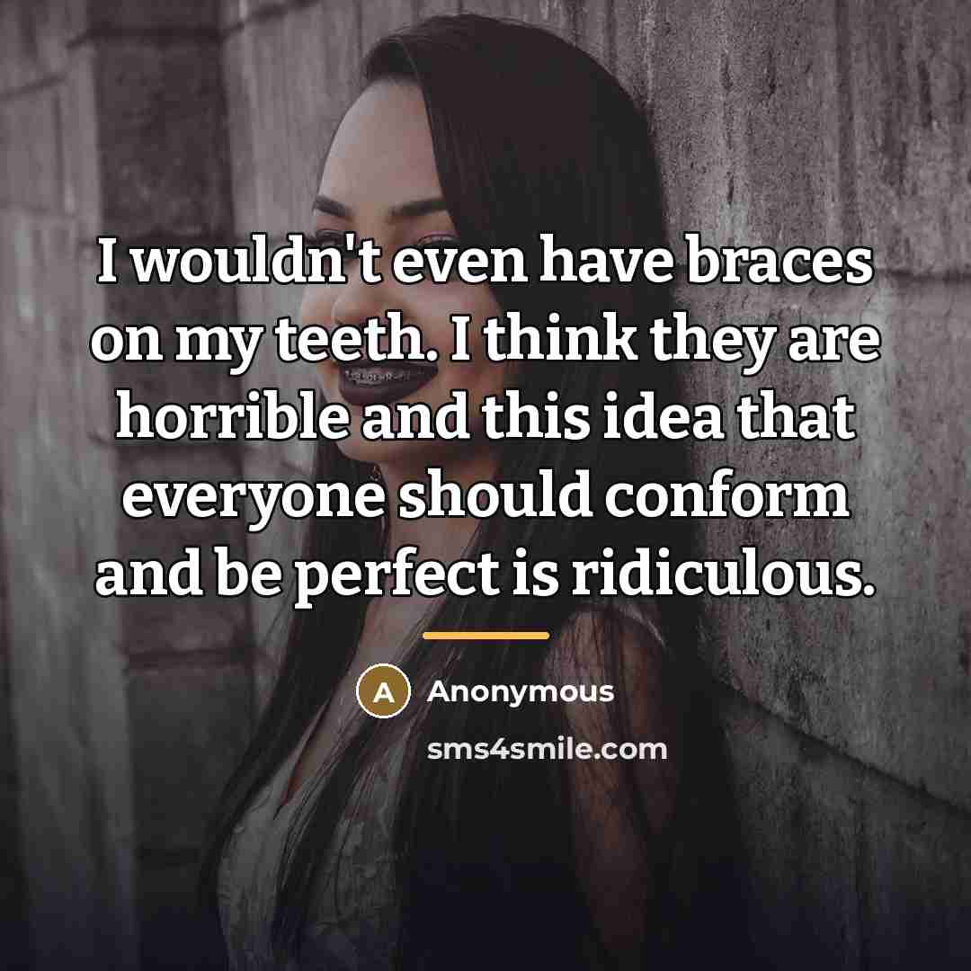 “I wouldn't even have braces on my teeth. I think…” quote by Anonymous