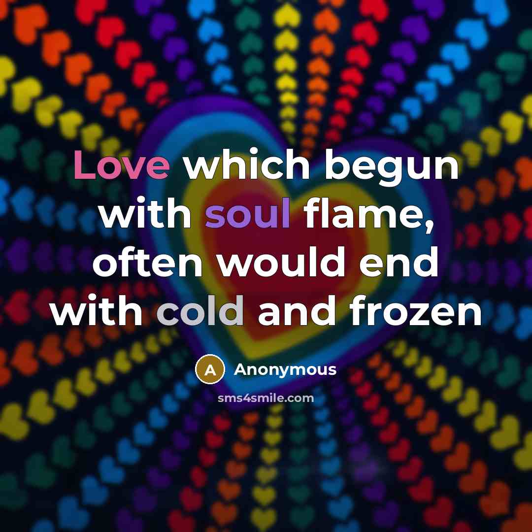 “Love which begun with soul flame, often would end with cold and frozen” quote by Anonymous