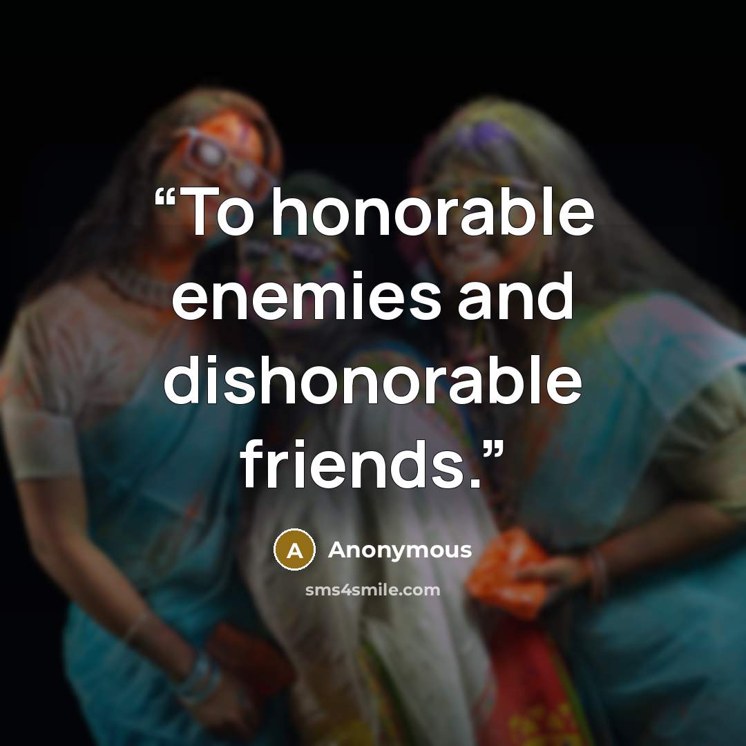 “To honorable enemies and dishonorable friends.” quote by Anonymous