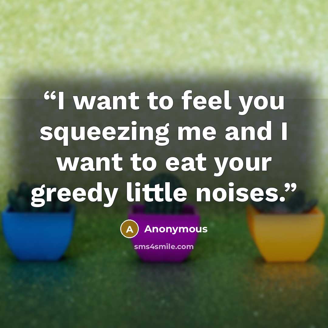 “I want to feel you squeezing me and I want to eat your greedy little noises.” quote by Anonymous