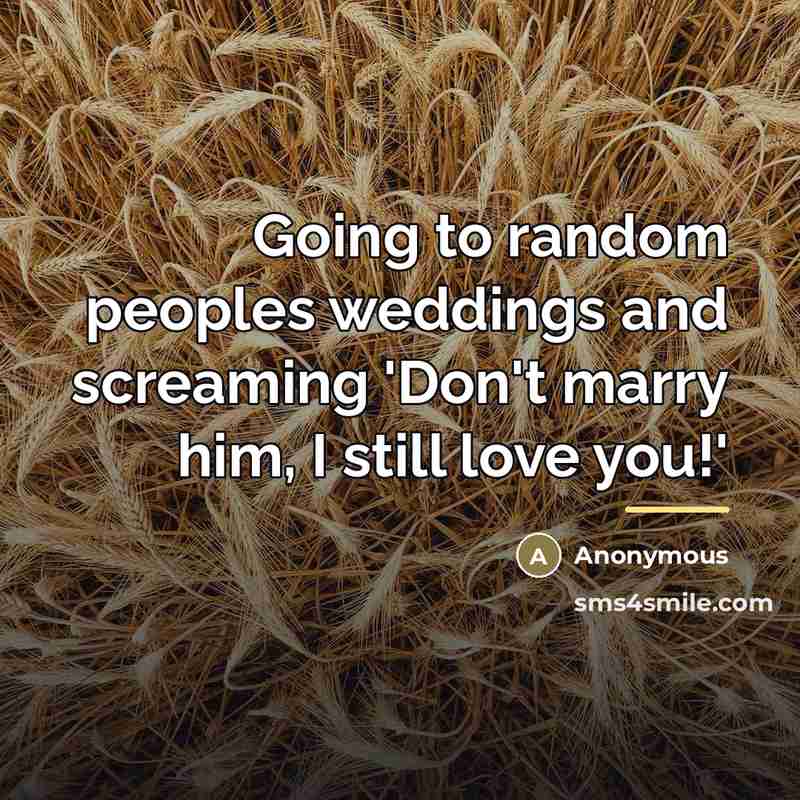 “Going to random peoples weddings and screaming 'Don't marry him,…” quote by Anonymous