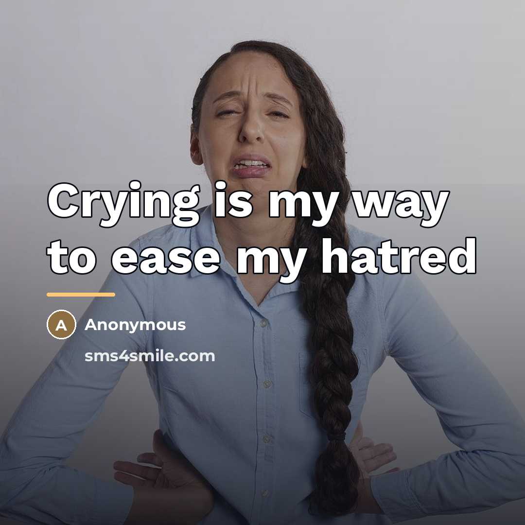 “Crying is my way to ease my hatred…” quote by Anonymous