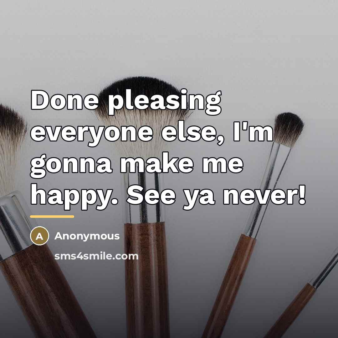 “Done pleasing everyone else, I'm gonna make me happy. See…” quote by Anonymous