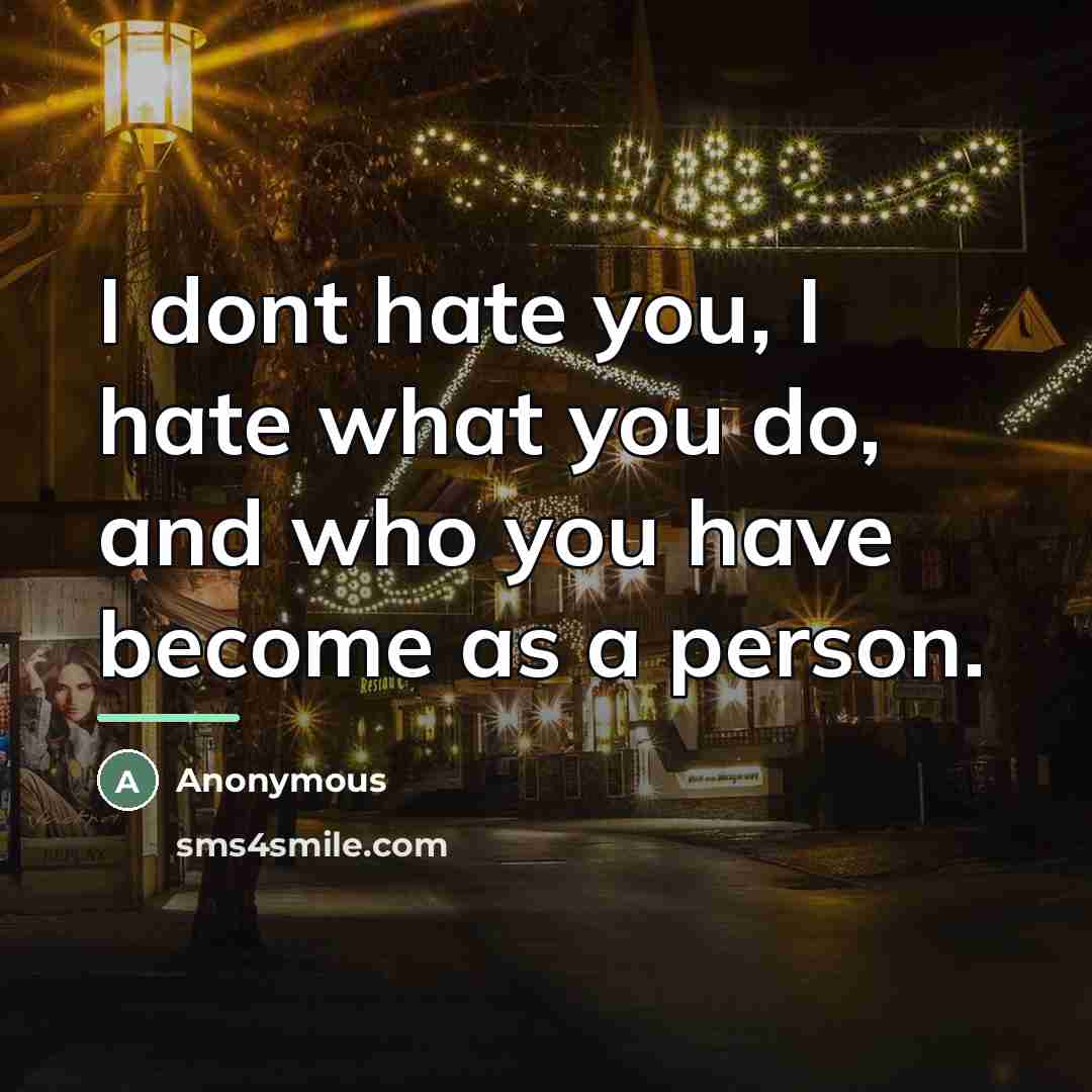 “I dont hate you, I hate what you do, and…” quote by Anonymous