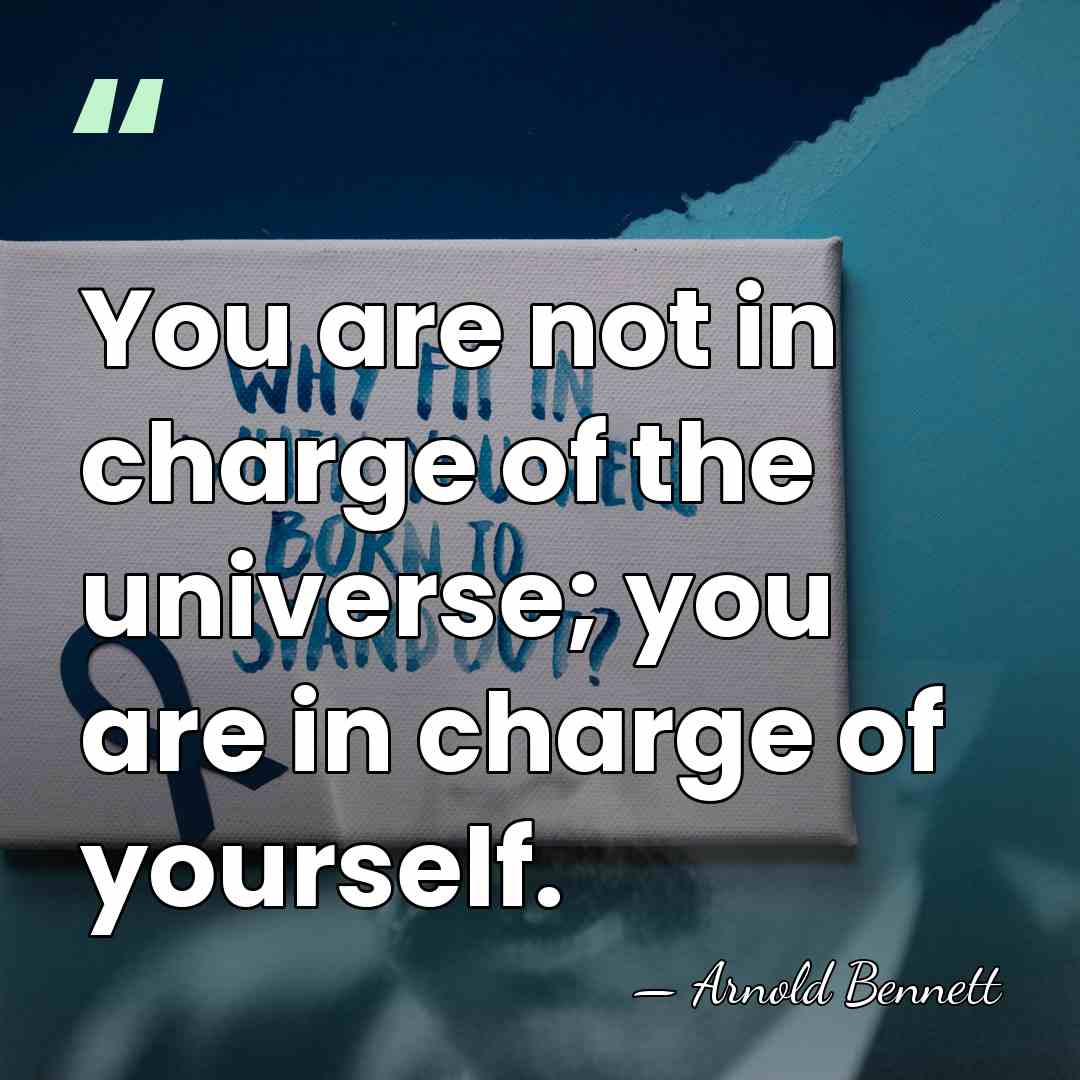 You are not in charge of the universe; you are in charge&hellip; - Arnold Bennett