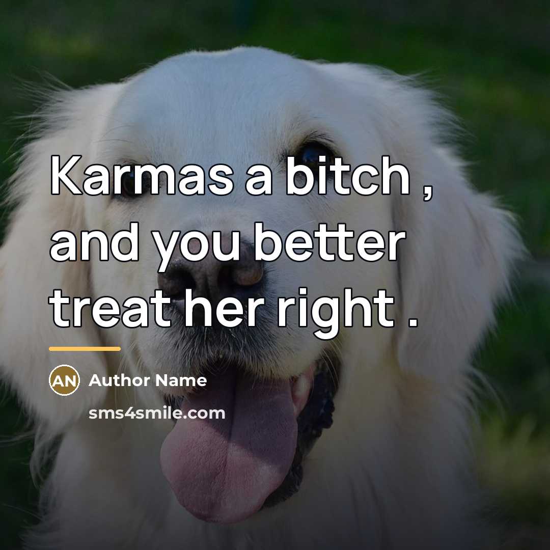 “Karmas a bitch , and you better treat her right…” quote by Author Name
