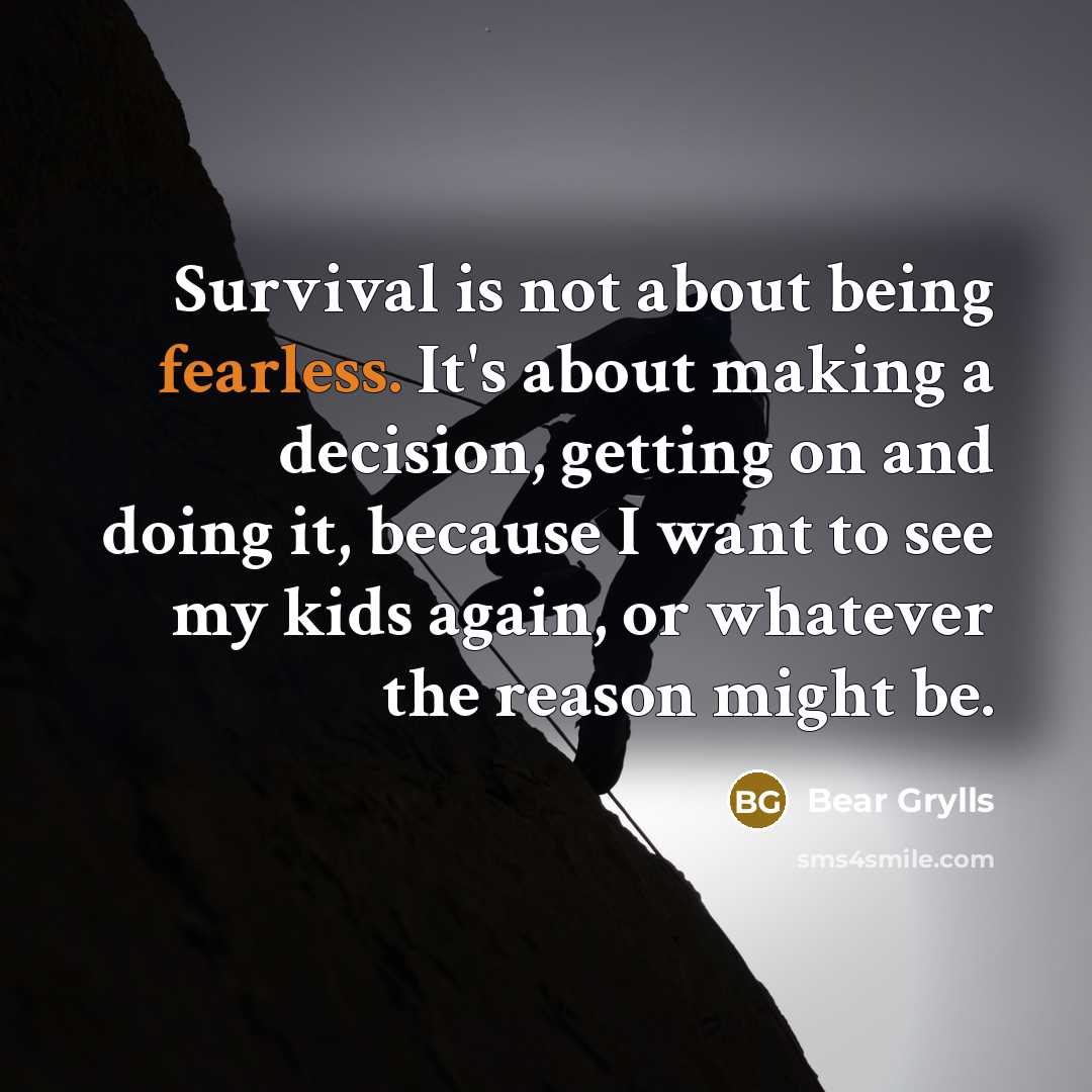 “Survival is not about being fearless. It's about making a…” quote by Bear Grylls