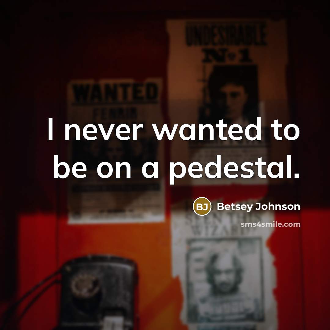“I never wanted to be on a pedestal.…” quote by Betsey Johnson